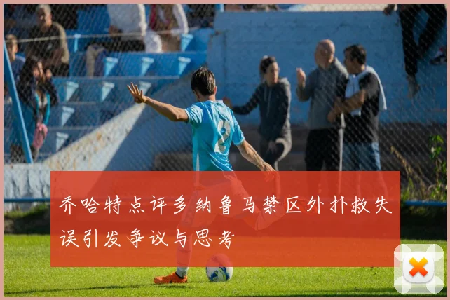 乔哈特点评多纳鲁马禁区外扑救失误引发争议与思考
