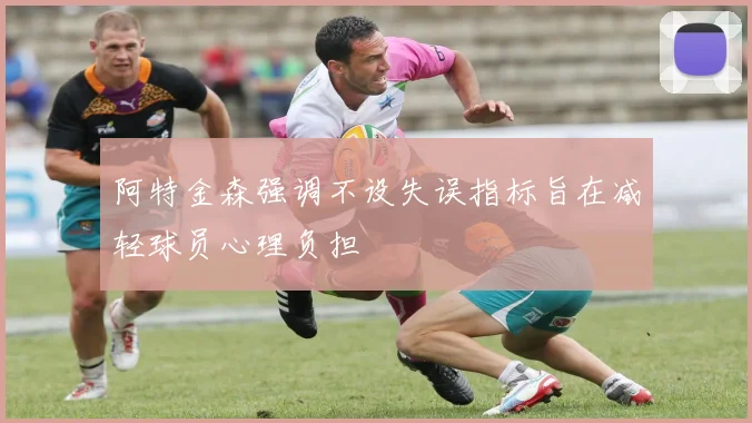 阿特金森强调不设失误指标旨在减轻球员心理负担