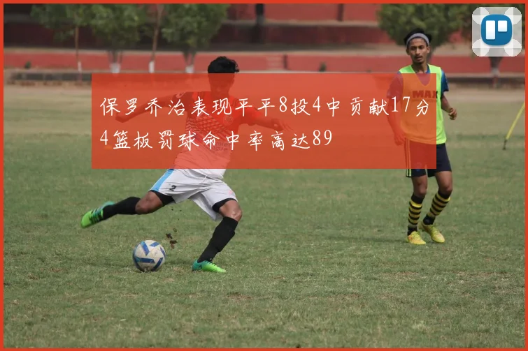 保罗乔治表现平平8投4中贡献17分4篮板罚球命中率高达89