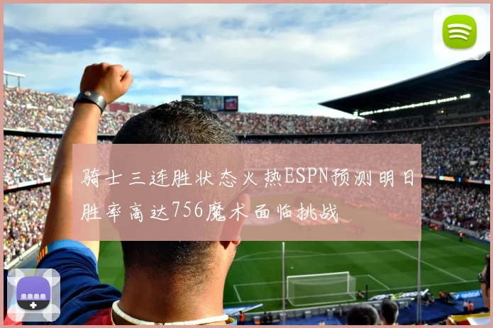 骑士三连胜状态火热ESPN预测明日胜率高达756魔术面临挑战
